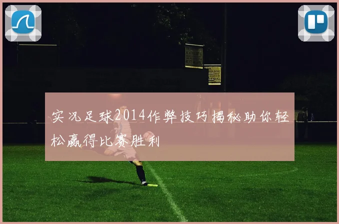 实况足球2014作弊技巧揭秘助你轻松赢得比赛胜利