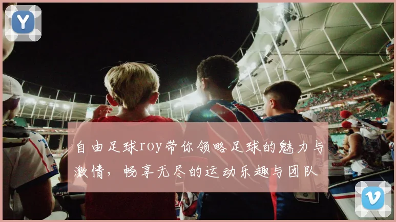 自由足球roy带你领略足球的魅力与激情，畅享无尽的运动乐趣与团队合作精神