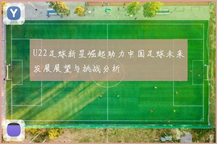 U22足球新星崛起助力中国足球未来发展展望与挑战分析